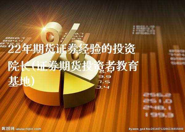 22年期货证券经验的投资院长(证券期货投资者教育基地)_https://www.boyangwujin.com_期货科普_第1张