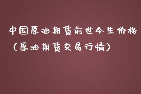 中国原油期货前世今生价格（原油期货交易行情）