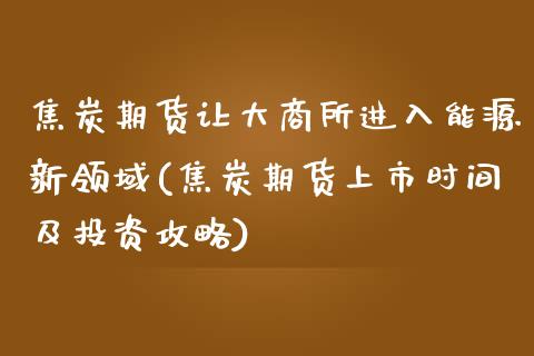 焦炭期货让大商所进入能源新领域(焦炭期货上市时间及投资攻略)_https://www.boyangwujin.com_恒指直播间_第1张