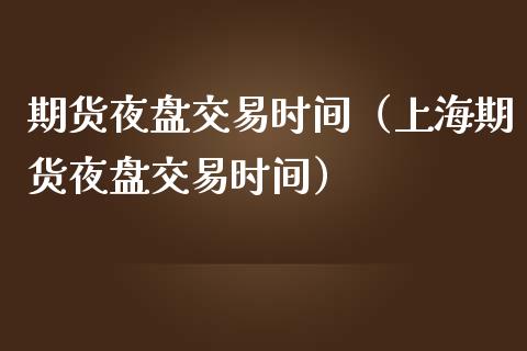 期货夜盘交易时间（上海期货夜盘交易时间）