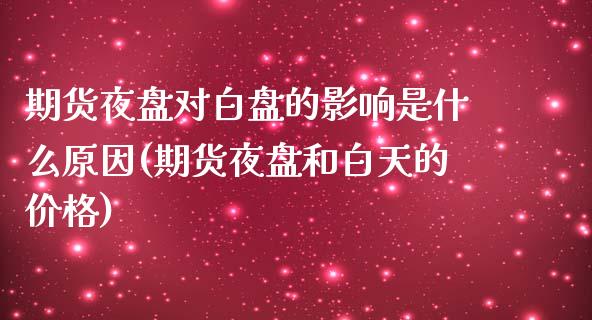 期货夜盘对白盘的影响是什么原因(期货夜盘和白天的价格)_https://www.boyangwujin.com_黄金期货_第1张