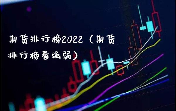 期货排行榜2022（期货排行榜看强弱）