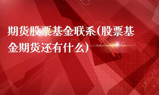 期货股票基金联系(股票基金期货还有什么)_https://www.boyangwujin.com_期货直播间_第1张