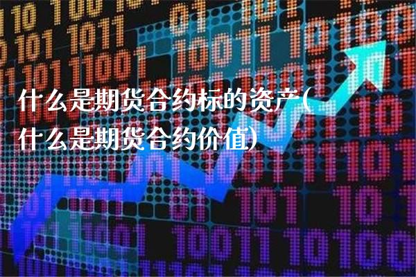 什么是期货合约标的资产(什么是期货合约价值)