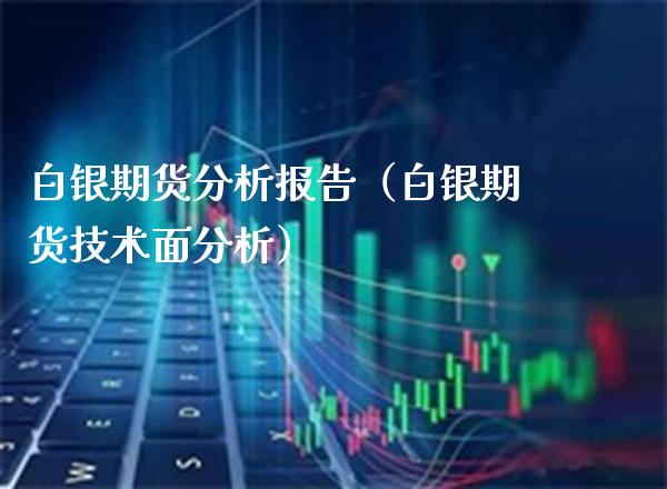 白银期货分析报告（白银期货技术面分析）