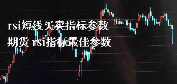 rsi短线买卖指标参数 期货 rsi指标最佳参数