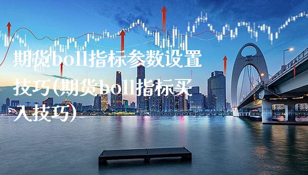 期货boll指标参数设置技巧(期货boll指标买入技巧)