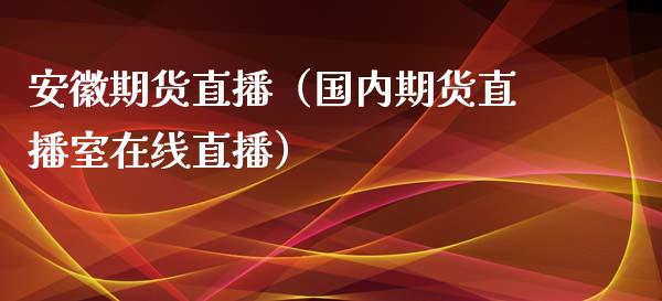 安徽期货直播（国内期货直播室在线直播）