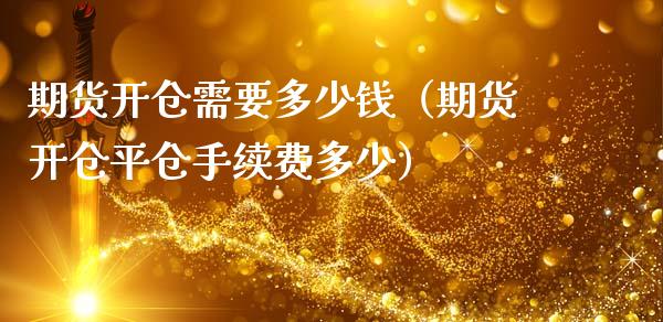 期货开仓需要多少钱（期货开仓平仓手续费多少）_https://www.boyangwujin.com_期货直播间_第1张