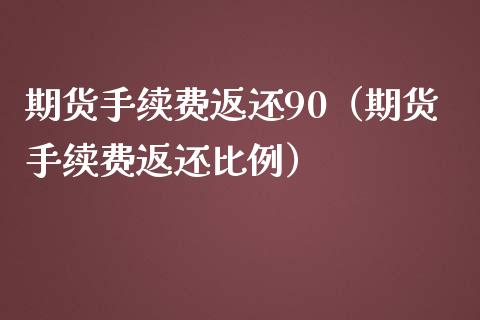 期货手续费返还90（期货手续费返还比例）