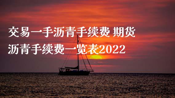 交易一手沥青手续费 期货沥青手续费一览表2022_https://www.boyangwujin.com_道指期货_第1张