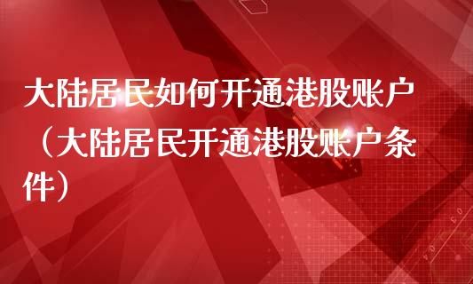 大陆居民如何开通港股账户（大陆居民开通港股账户条件）