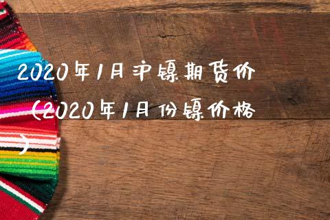 2020年1月沪镍期货价（2020年1月份镍价格）