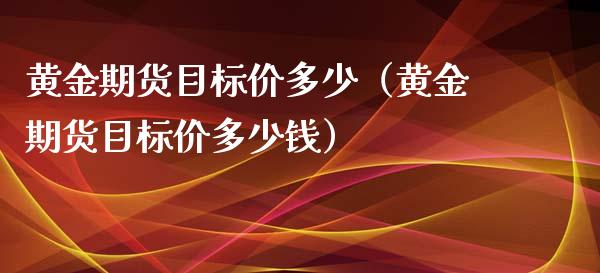 黄金期货目标价多少（黄金期货目标价多少钱）_https://www.boyangwujin.com_期货直播间_第1张