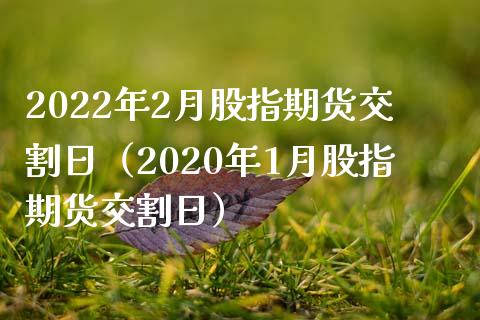 2022年2月股指期货交割日（2020年1月股指期货交割日）