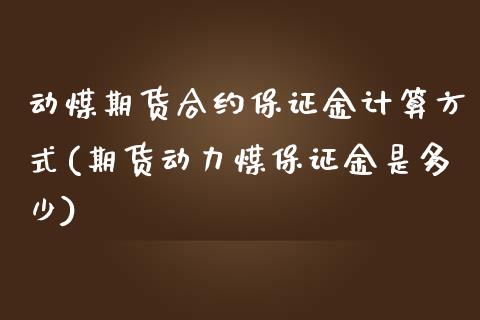 动煤期货合约保证金计算方式(期货动力煤保证金是多少)