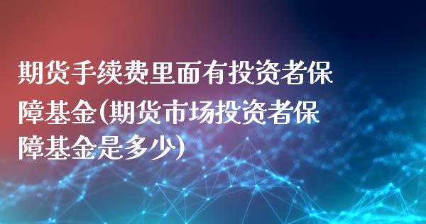 期货手续费里面有投资者保障基金(期货市场投资者保障基金是多少)