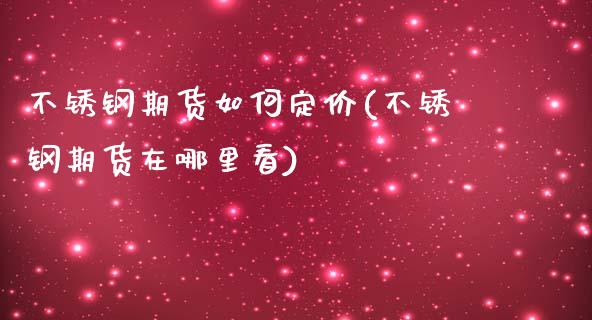 不锈钢期货如何定价(不锈钢期货在哪里看)