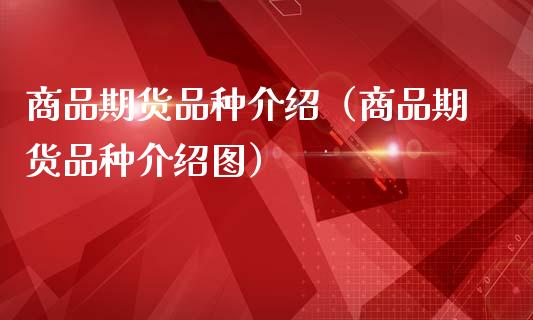 商品期货品种介绍（商品期货品种介绍图）_https://www.boyangwujin.com_期货直播间_第1张