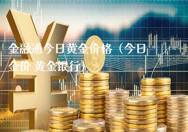 金融通今日黄金价格（今日金价 黄金银行）