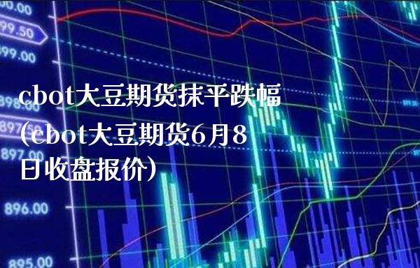 cbot大豆期货抹平跌幅(cbot大豆期货6月8日收盘报价)_https://www.boyangwujin.com_黄金期货_第1张