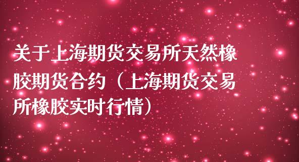 关于上海期货交易所天然橡胶期货合约（上海期货交易所橡胶实时行情）