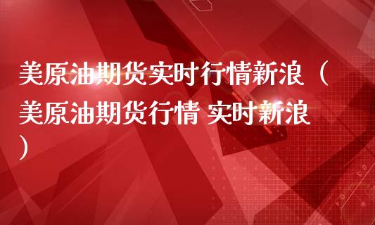 美原油期货实时行情新浪（美原油期货行情 实时新浪）