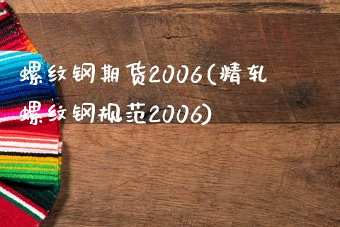 螺纹钢期货2006(精轧螺纹钢规范2006)