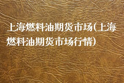 上海燃料油期货市场(上海燃料油期货市场行情)_https://www.boyangwujin.com_期货直播间_第1张