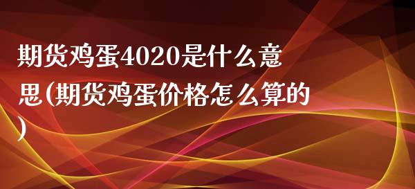 期货鸡蛋4020是什么意思(期货鸡蛋价格怎么算的)_https://www.boyangwujin.com_期货直播间_第1张