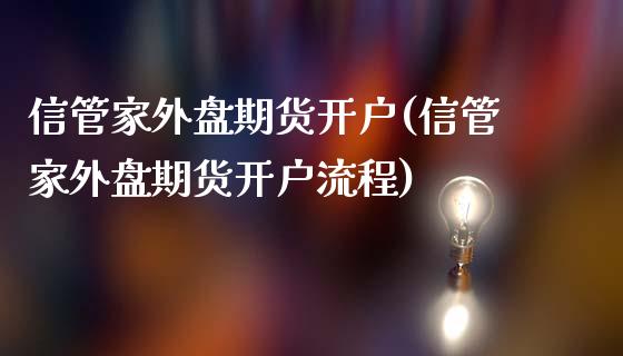 信管家外盘期货开户(信管家外盘期货开户流程)_https://www.boyangwujin.com_期货直播间_第1张