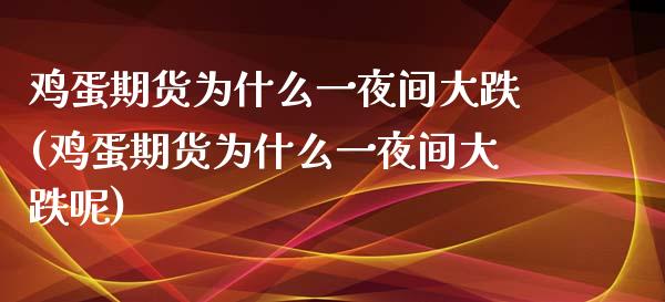 鸡蛋期货为什么一夜间大跌(鸡蛋期货为什么一夜间大跌呢)