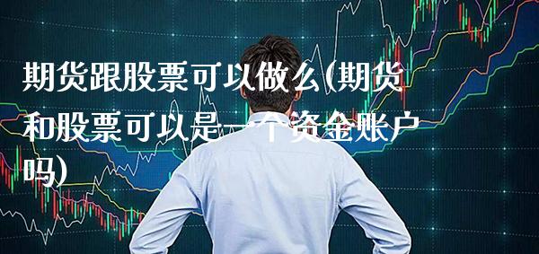 期货跟股票可以做么(期货和股票可以是一个资金账户吗)_https://www.boyangwujin.com_期货直播间_第1张