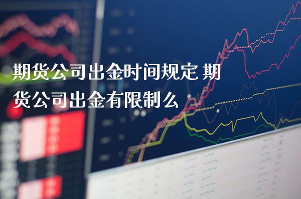 期货公司出金时间规定 期货公司出金有限制么