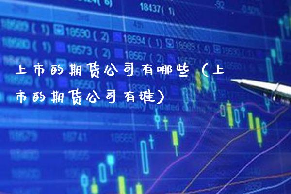 上市的期货公司有哪些（上市的期货公司有谁）