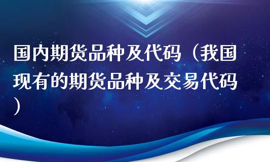 国内期货品种及代码（我国现有的期货品种及交易代码）