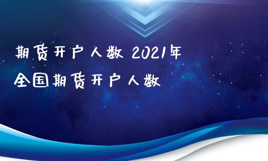 期货开户人数 2021年全国期货开户人数