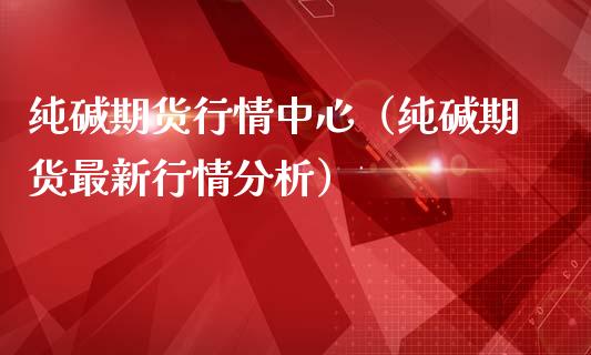 纯碱期货行情中心（纯碱期货最新行情分析）_https://www.boyangwujin.com_期货直播间_第1张