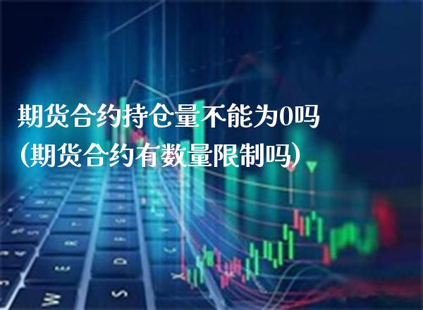 期货合约持仓量不能为0吗(期货合约有数量限制吗)_https://www.boyangwujin.com_黄金期货_第1张