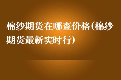 棉纱期货在哪查价格(棉纱期货最新实时行)_https://www.boyangwujin.com_期货直播间_第1张