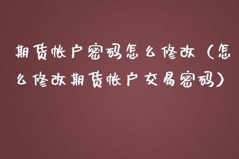 期货帐户密码怎么修改（怎么修改期货帐户交易密码）