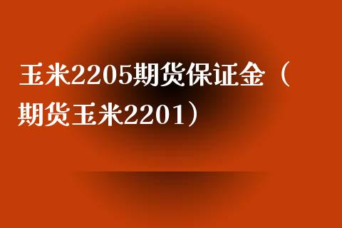 玉米2205期货保证金（期货玉米2201）