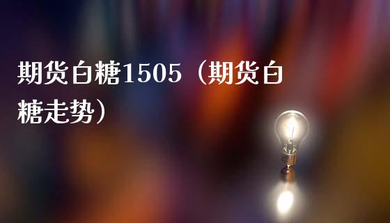 期货白糖1505（期货白糖走势）