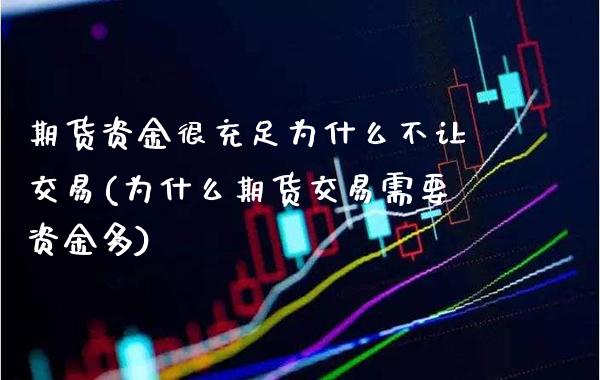 期货资金很充足为什么不让交易(为什么期货交易需要资金多)_https://www.boyangwujin.com_期货直播间_第1张