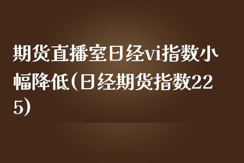 期货直播室日经vi指数小幅降低(日经期货指数225)