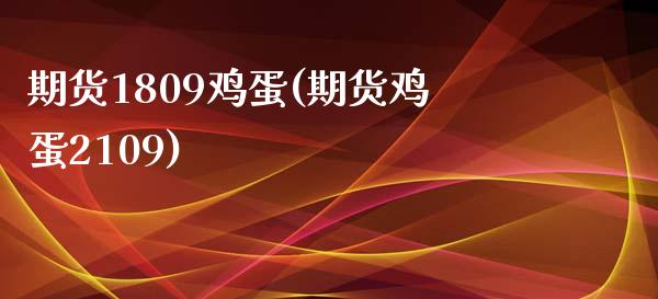 期货1809鸡蛋(期货鸡蛋2109)