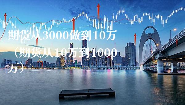 期货从3000做到10万（期货从10万到1000万）