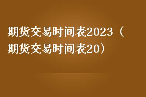 期货交易时间表2023（期货交易时间表20）