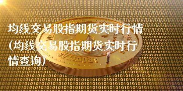 均线交易股指期货实时行情(均线交易股指期货实时行情查询)_https://www.boyangwujin.com_黄金期货_第1张