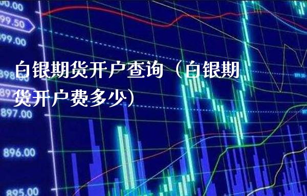 白银期货开户查询（白银期货开户费多少）